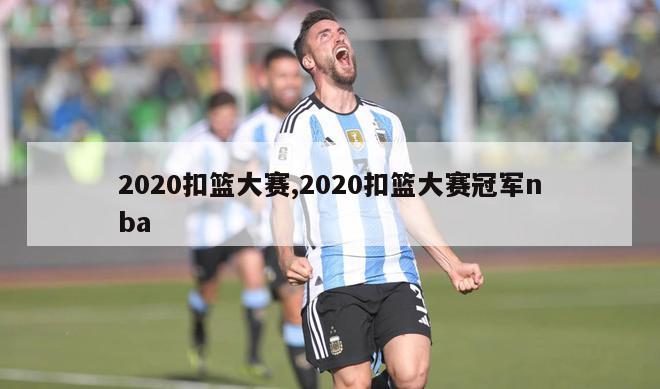 2020扣篮大赛,2020扣篮大赛冠军nba