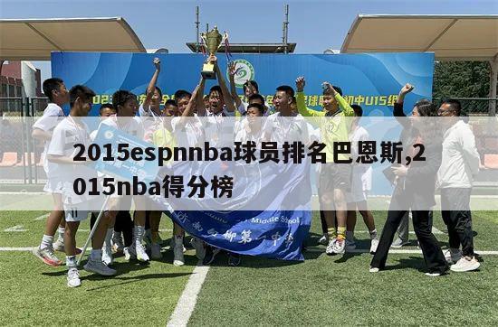 2015espnnba球员排名巴恩斯,2015nba得分榜