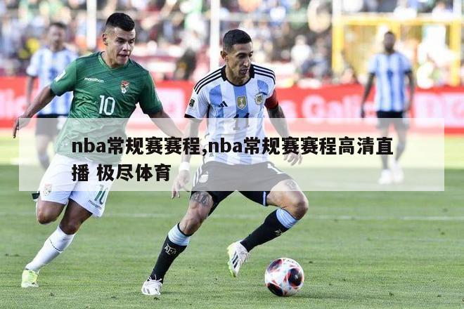 nba常规赛赛程,nba常规赛赛程高清直播 极尽体育