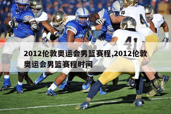 2012伦敦奥运会男篮赛程,2012伦敦奥运会男篮赛程时间