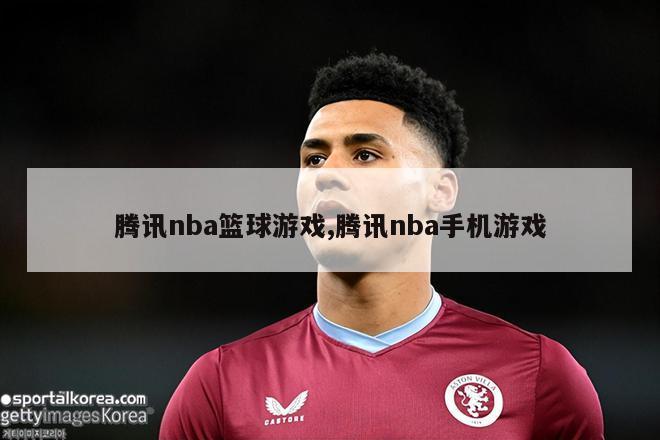 腾讯nba篮球游戏,腾讯nba手机游戏