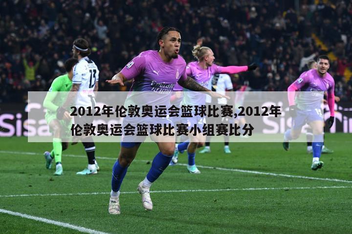 2012年伦敦奥运会篮球比赛,2012年伦敦奥运会篮球比赛小组赛比分