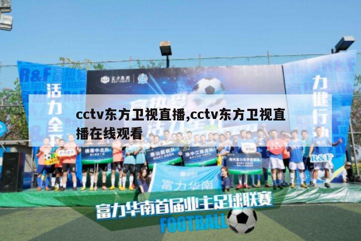 cctv东方卫视直播,cctv东方卫视直播在线观看