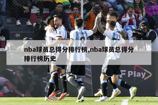 nba球员总得分排行榜,nba球员总得分排行榜历史