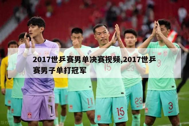 2017世乒赛男单决赛视频,2017世乒赛男子单打冠军