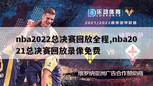 nba2022总决赛回放全程,nba2021总决赛回放录像免费