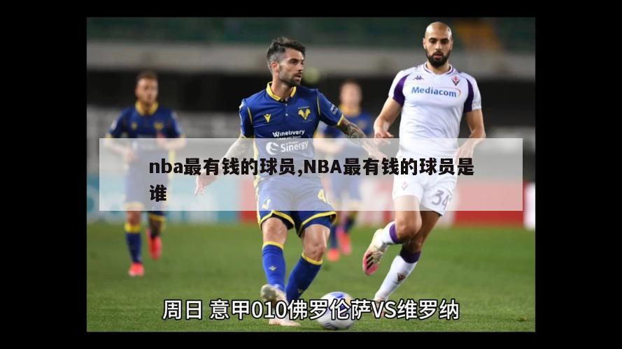 nba最有钱的球员,NBA最有钱的球员是谁