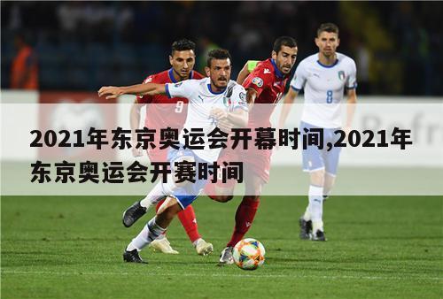 2021年东京奥运会开幕时间,2021年东京奥运会开赛时间