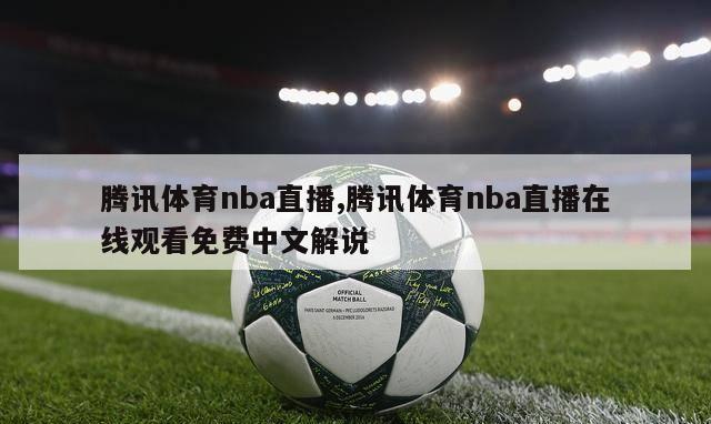 腾讯体育nba直播,腾讯体育nba直播在线观看免费中文解说