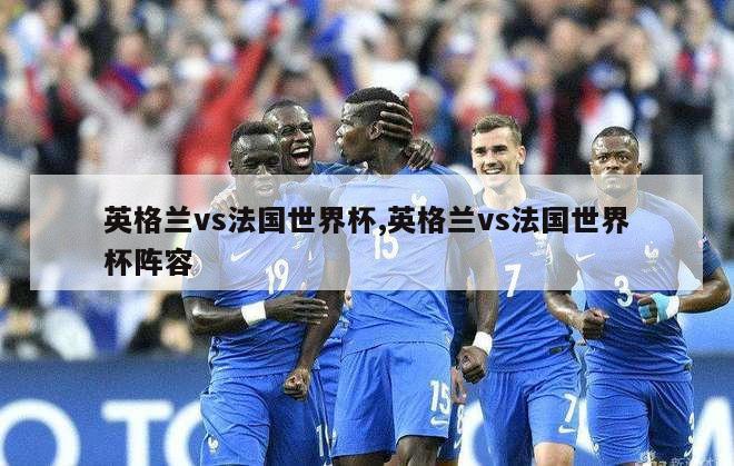 英格兰vs法国世界杯,英格兰vs法国世界杯阵容