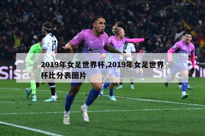 2019年女足世界杯,2019年女足世界杯比分表图片