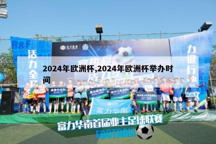 2024年欧洲杯,2024年欧洲杯举办时间