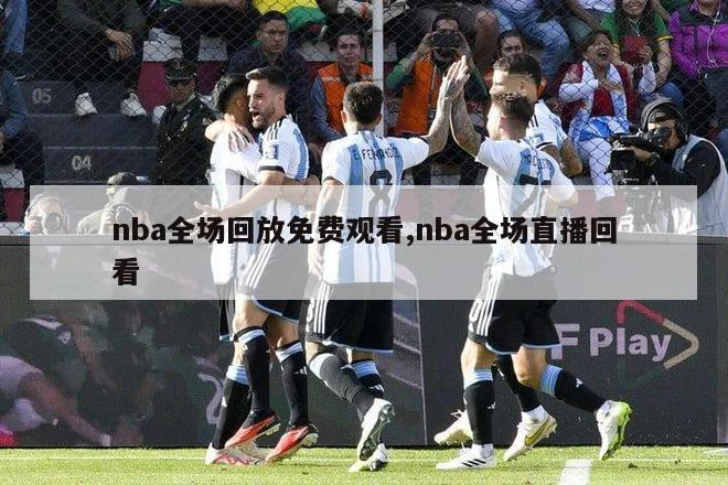 nba全场回放免费观看,nba全场直播回看