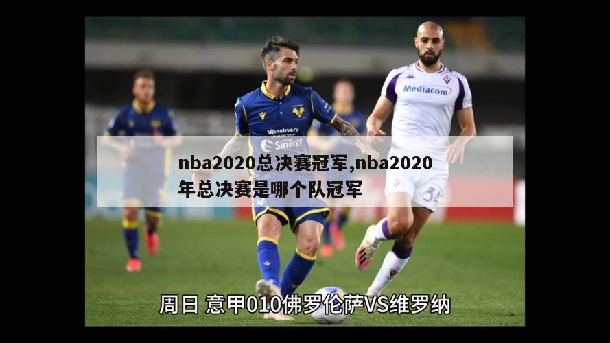 nba2020总决赛冠军,nba2020年总决赛是哪个队冠军