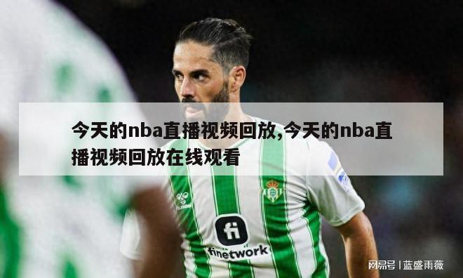 今天的nba直播视频回放,今天的nba直播视频回放在线观看