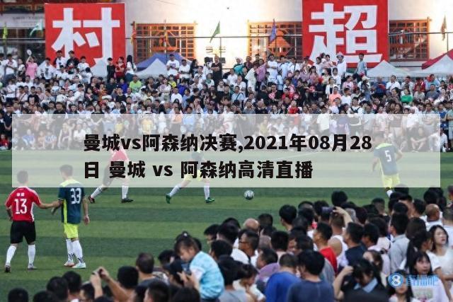 曼城vs阿森纳决赛,2021年08月28日 曼城 vs 阿森纳高清直播