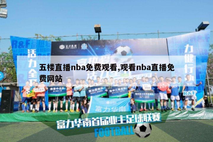 五楼直播nba免费观看,观看nba直播免费网站