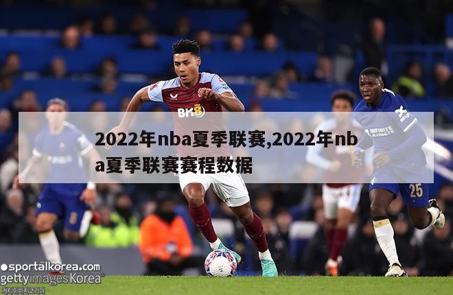 2022年nba夏季联赛,2022年nba夏季联赛赛程数据