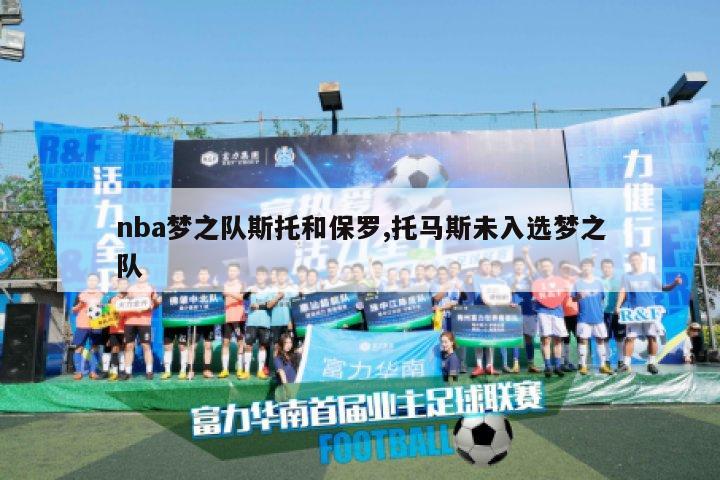 nba梦之队斯托和保罗,托马斯未入选梦之队