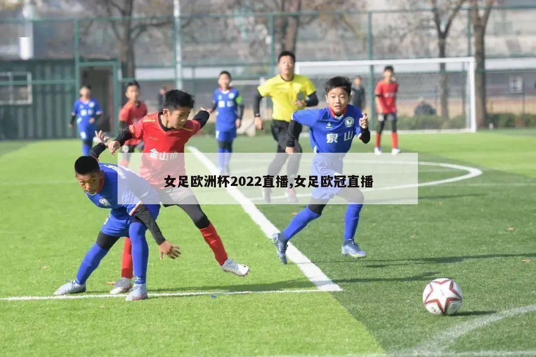 女足欧洲杯2022直播,女足欧冠直播