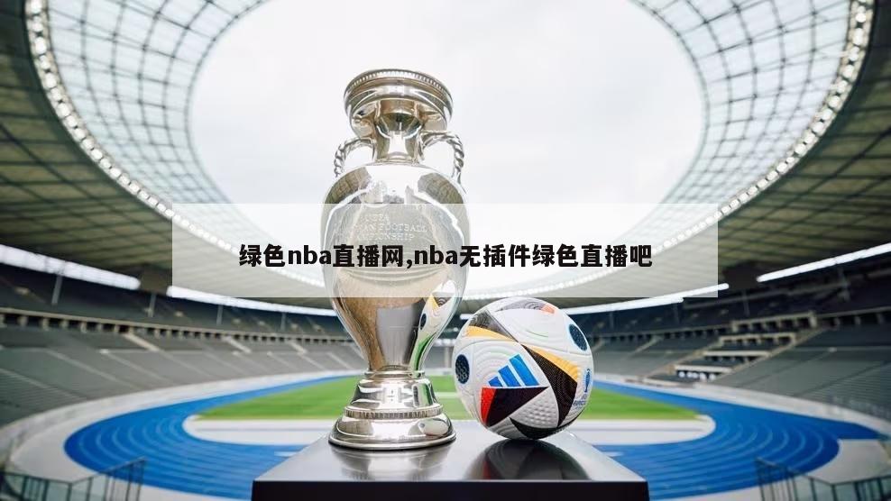 绿色nba直播网,nba无插件绿色直播吧