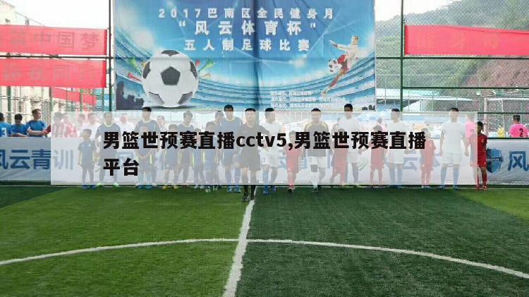 男篮世预赛直播cctv5,男篮世预赛直播平台