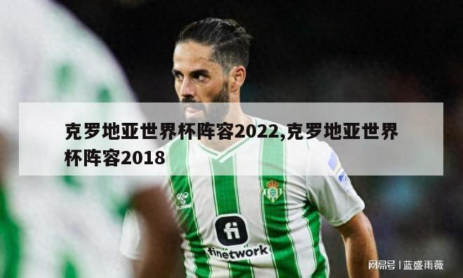 克罗地亚世界杯阵容2022,克罗地亚世界杯阵容2018