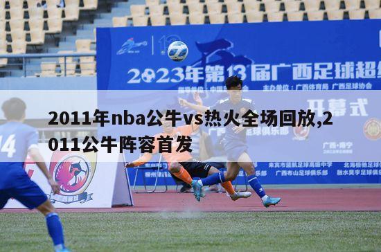 2011年nba公牛vs热火全场回放,2011公牛阵容首发