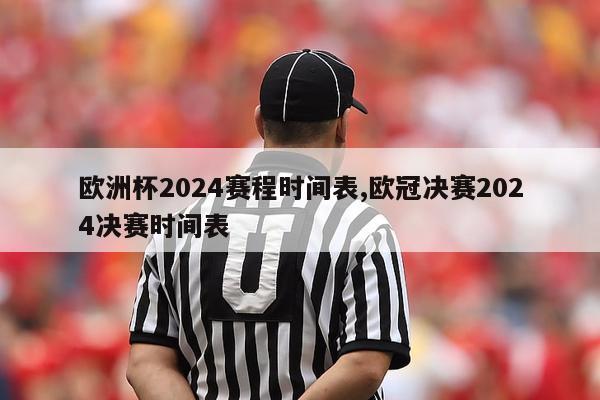 欧洲杯2024赛程时间表,欧冠决赛2024决赛时间表