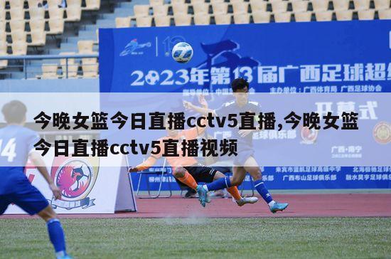 今晚女篮今日直播cctv5直播,今晚女篮今日直播cctv5直播视频