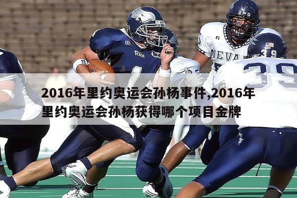 2016年里约奥运会孙杨事件,2016年里约奥运会孙杨获得哪个项目金牌