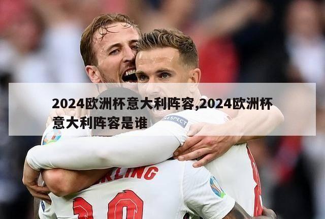 2024欧洲杯意大利阵容,2024欧洲杯意大利阵容是谁