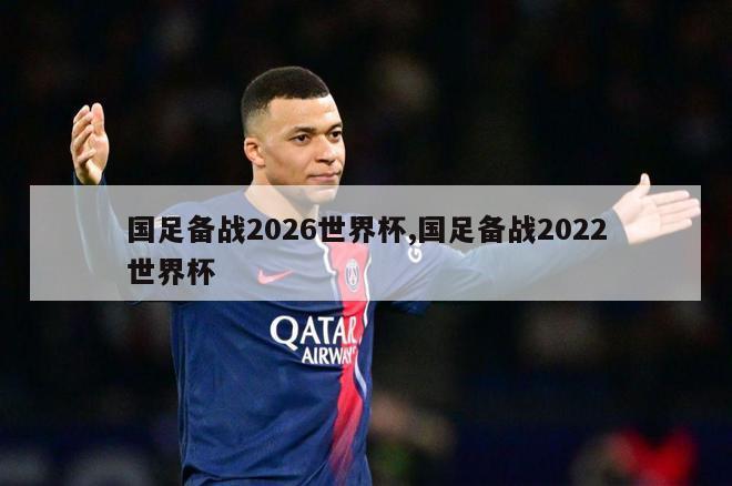 国足备战2026世界杯,国足备战2022世界杯