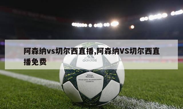 阿森纳vs切尔西直播,阿森纳VS切尔西直播免费