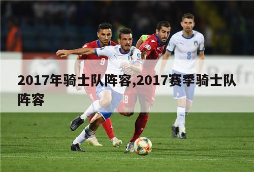 2017年骑士队阵容,2017赛季骑士队阵容