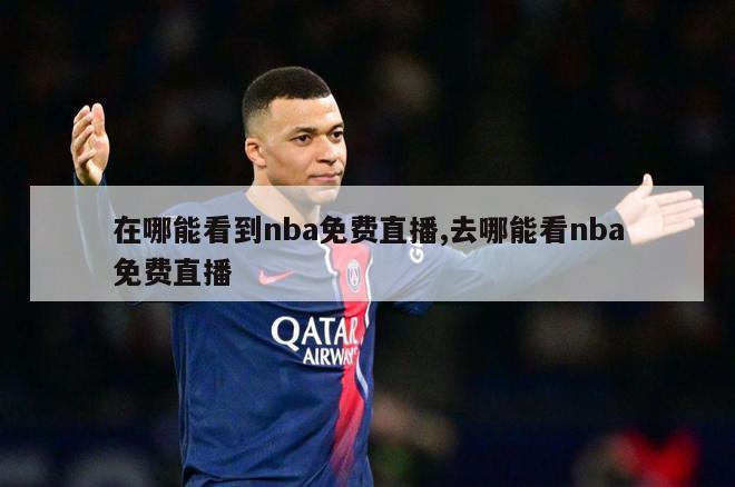 在哪能看到nba免费直播,去哪能看nba免费直播