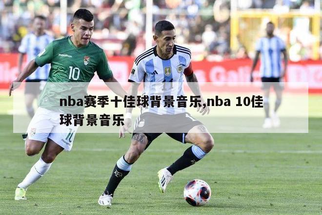 nba赛季十佳球背景音乐,nba 10佳球背景音乐