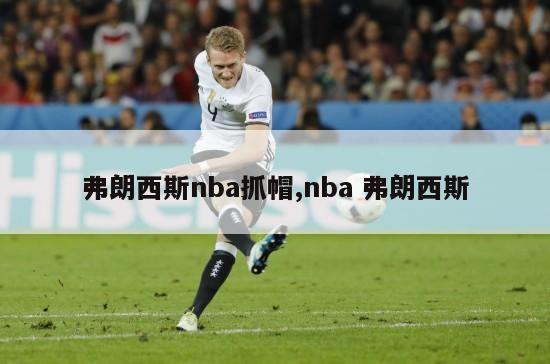 弗朗西斯nba抓帽,nba 弗朗西斯