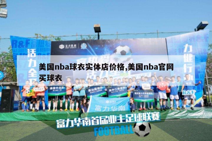 美国nba球衣实体店价格,美国nba官网买球衣