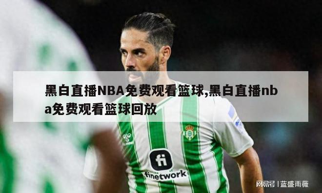 黑白直播NBA免费观看篮球,黑白直播nba免费观看篮球回放