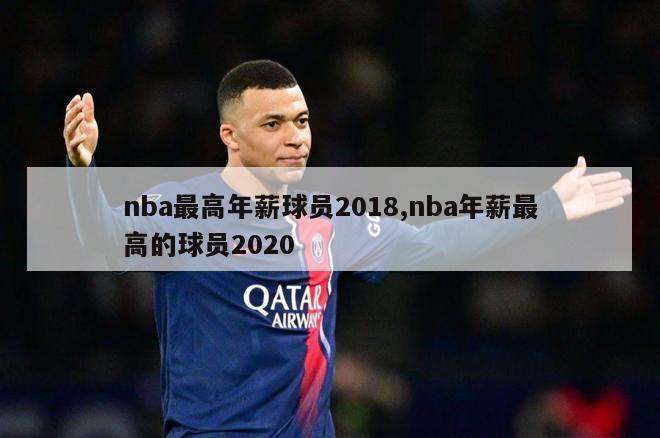 nba最高年薪球员2018,nba年薪最高的球员2020