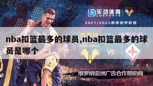 nba扣篮最多的球员,nba扣篮最多的球员是哪个