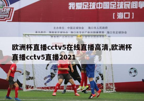 欧洲杯直播cctv5在线直播高清,欧洲杯直播cctv5直播2021