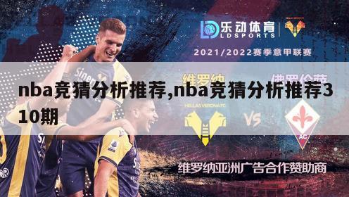 nba竞猜分析推荐,nba竞猜分析推荐310期