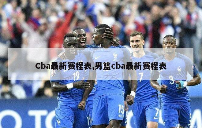 Cba最新赛程表,男篮cba最新赛程表