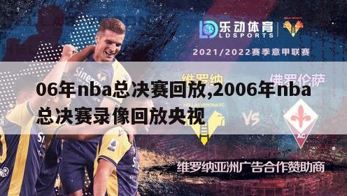 06年nba总决赛回放,2006年nba总决赛录像回放央视