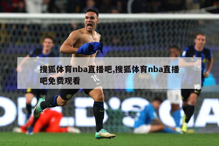 搜狐体育nba直播吧,搜狐体育nba直播吧免费观看