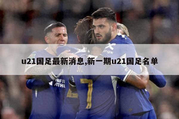 u21国足最新消息,新一期u21国足名单