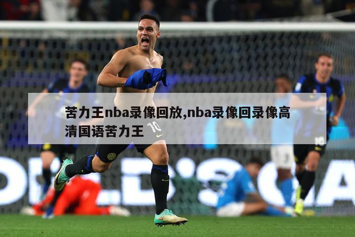 苦力王nba录像回放,nba录像回录像高清国语苦力王