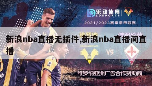 新浪nba直播无插件,新浪nba直播间直播